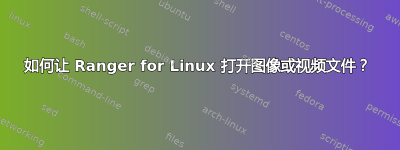 如何让 Ranger for Linux 打开图像或视频文件？