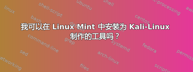 我可以在 Linux Mint 中安装为 Kali-Linux 制作的工具吗？