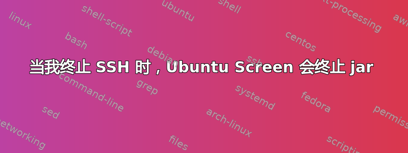 当我终止 SSH 时，Ubuntu Screen 会终止 jar