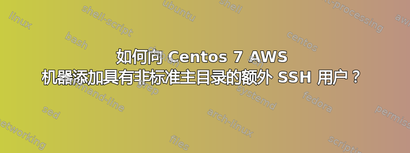 如何向 Centos 7 AWS 机器添加具有非标准主目录的额外 SSH 用户？