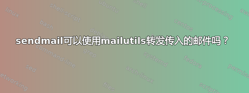 sendmail可以使用mailutils转发传入的邮件吗？