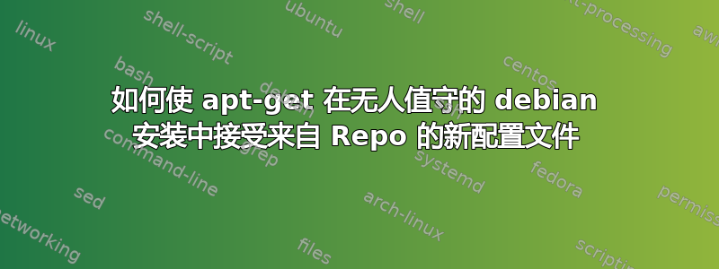 如何使 apt-get 在无人值守的 debian 安装中接受来自 Repo 的新配置文件