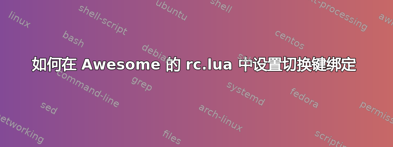 如何在 Awesome 的 rc.lua 中设置切换键绑定