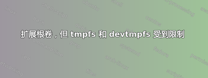 扩展根卷，但 tmpfs 和 devtmpfs 受到限制