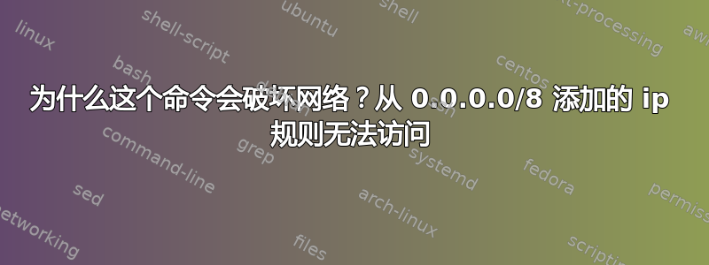 为什么这个命令会破坏网络？从 0.0.0.0/8 添加的 ip 规则无法访问