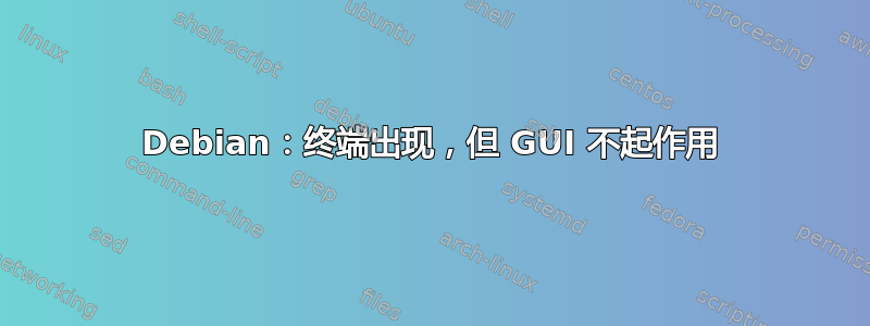 Debian：终端出现，但 GUI 不起作用