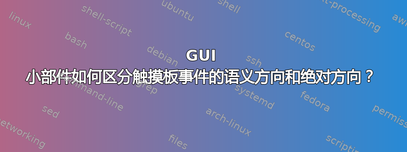 GUI 小部件如何区分触摸板事件的语义方向和绝对方向？