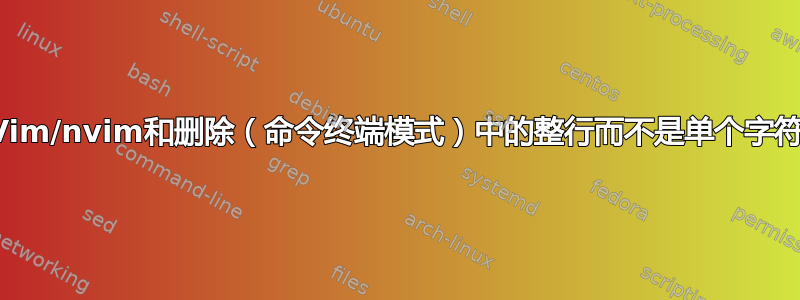 Vim/nvim和删除（命令终端模式）中的整行而不是单个字符