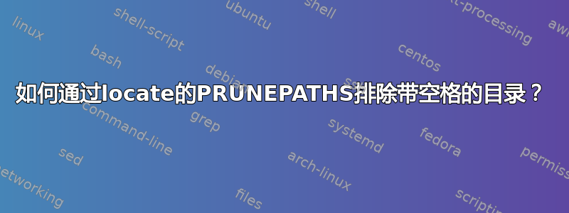 如何通过locate的PRUNEPATHS排除带空格的目录？