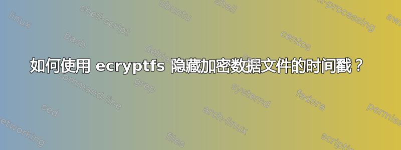 如何使用 ecryptfs 隐藏加密数据文件的时间戳？