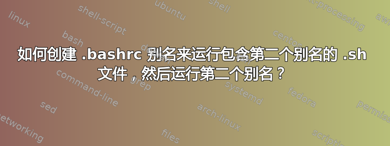 如何创建 .bashrc 别名来运行包含第二个别名的 .sh 文件，然后运行第二个别名？