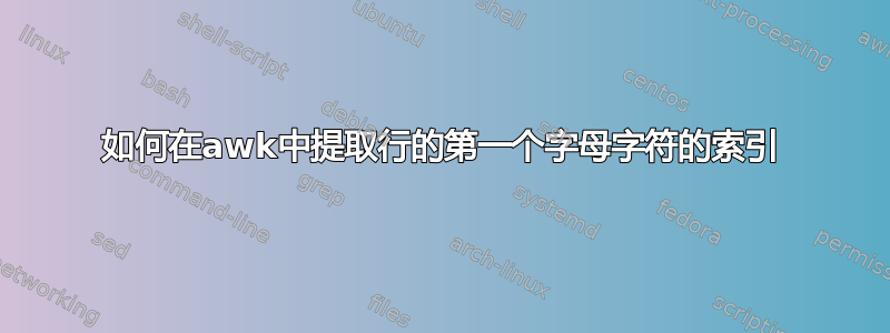 如何在awk中提取行的第一个字母字符的索引