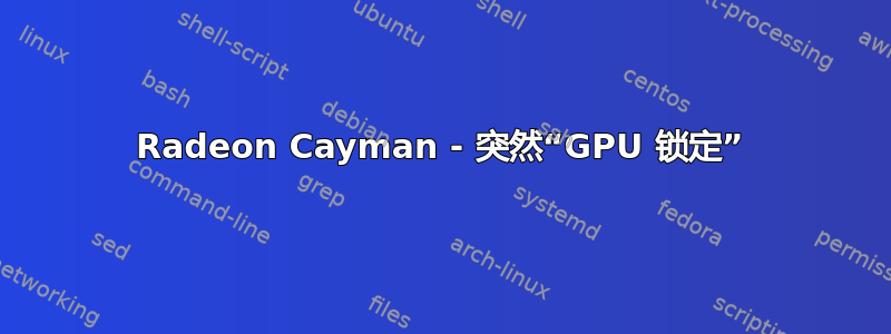 Radeon Cayman - 突然“GPU 锁定”