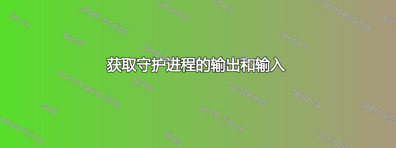 获取守护进程的输出和输入