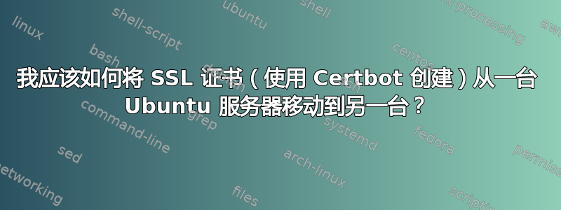 我应该如何将 SSL 证书（使用 Certbot 创建）从一台 Ubuntu 服务器移动到另一台？