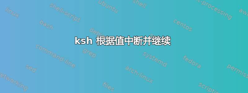 ksh 根据值中断并继续