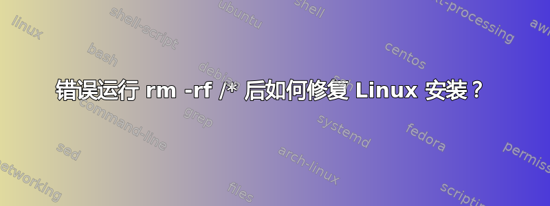 错误运行 rm -rf /* 后如何修复 Linux 安装？