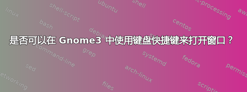 是否可以在 Gnome3 中使用键盘快捷键来打开窗口？