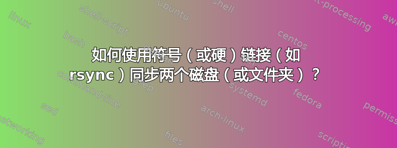 如何使用符号（或硬）链接（如 rsync）同步两个磁盘（或文件夹）？