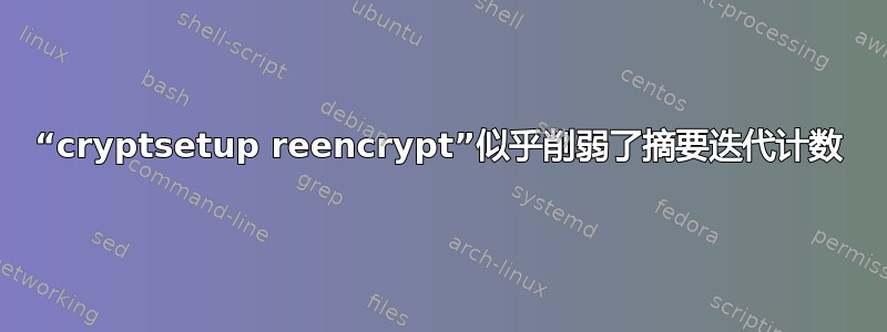 “cryptsetup reencrypt”似乎削弱了摘要迭代计数