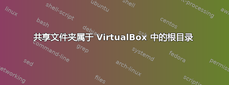 共享文件夹属于 VirtualBox 中的根目录