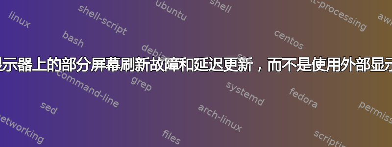 集成显示器上的部分屏幕刷新故障和延迟更新，而不是使用外部显示器时