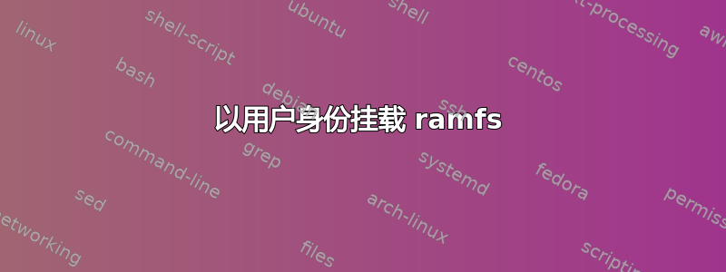 以用户身份挂载 ramfs