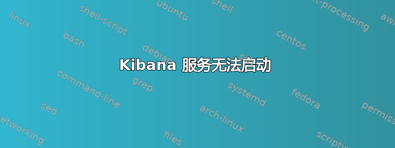 Kibana 服务无法启动