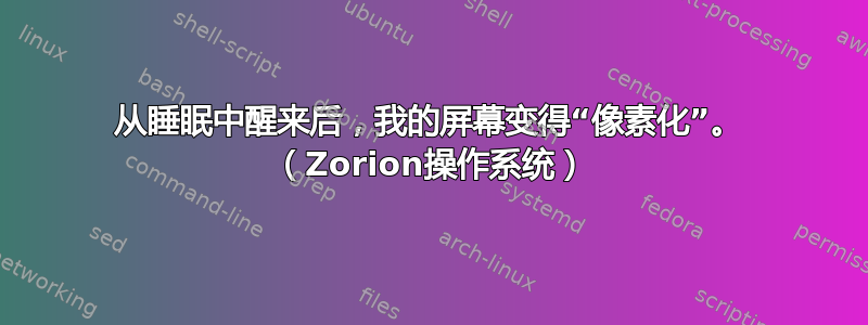 从睡眠中醒来后，我的屏幕变得“像素化”。 （Zorion操作系统）