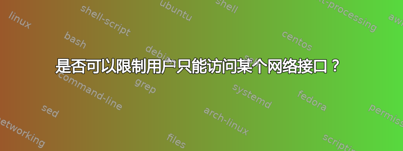 是否可以限制用户只能访问某个网络接口？