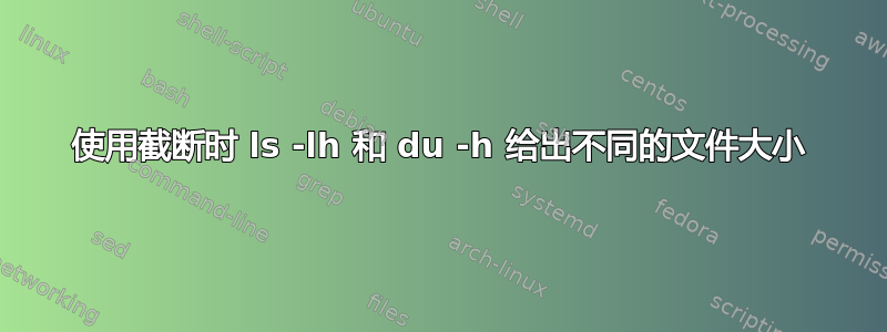 使用截断时 ls -lh 和 du -h 给出不同的文件大小