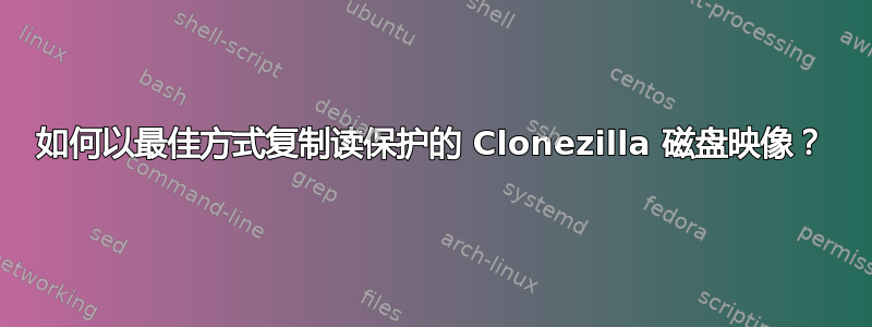 如何以最佳方式复制读保护的 Clonezilla 磁盘映像？