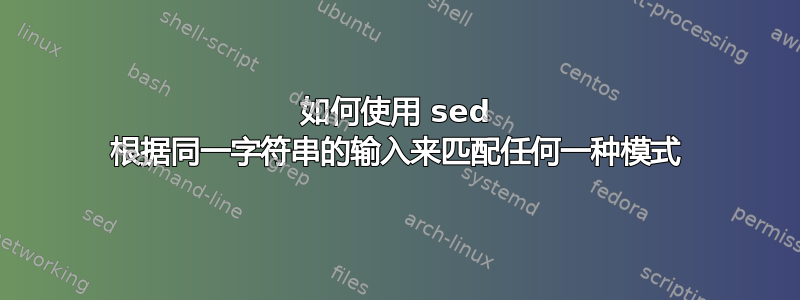 如何使用 sed 根据同一字符串的输入来匹配任何一种模式