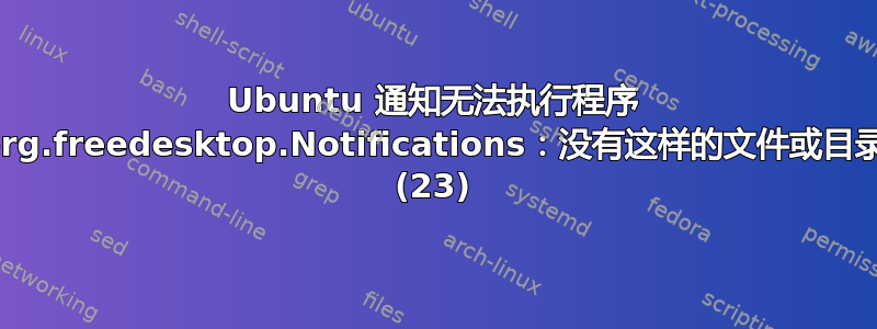 Ubuntu 通知无法执行程序 org.freedesktop.Notifications：没有这样的文件或目录 (23)