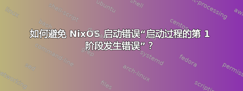 如何避免 NixOS 启动错误“启动过程的第 1 阶段发生错误”？