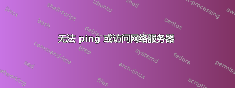 无法 ping 或访问网络服务器