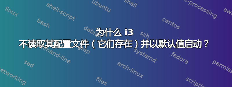 为什么 i3 不读取其配置文件（它们存在）并以默认值启动？