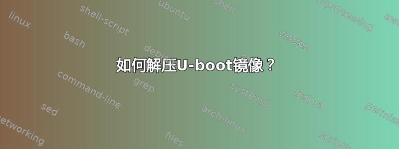 如何解压U-boot镜像？