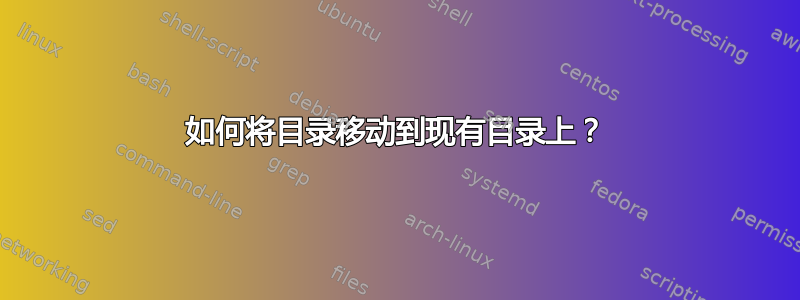 如何将目录移动到现有目录上？