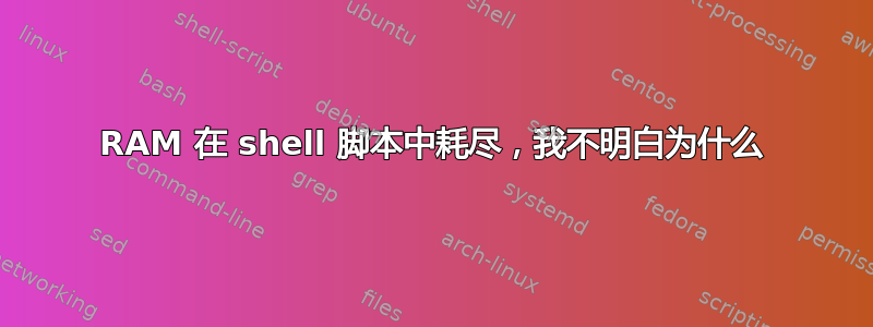 RAM 在 shell 脚本中耗尽，我不明白为什么