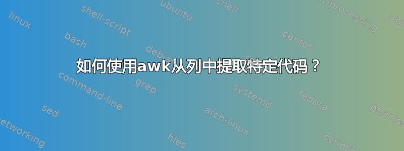 如何使用awk从列中提取特定代码？