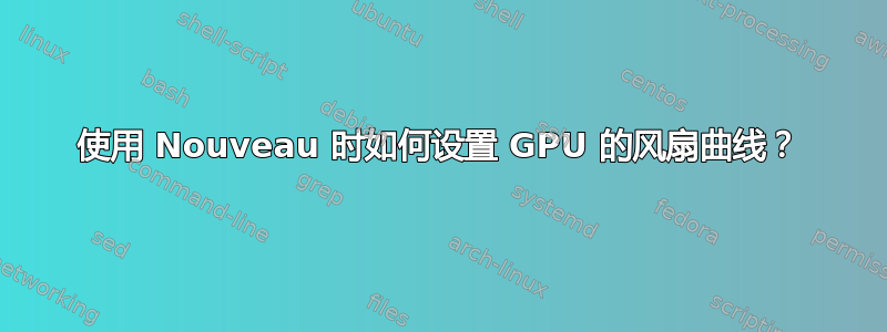 使用 Nouveau 时如何设置 GPU 的风扇曲线？