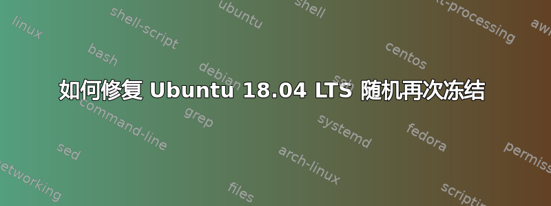 如何修复 Ubuntu 18.04 LTS 随机再次冻结