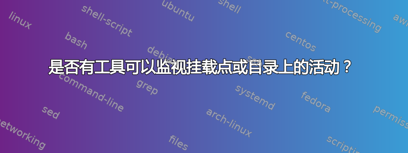 是否有工具可以监视挂载点或目录上的活动？