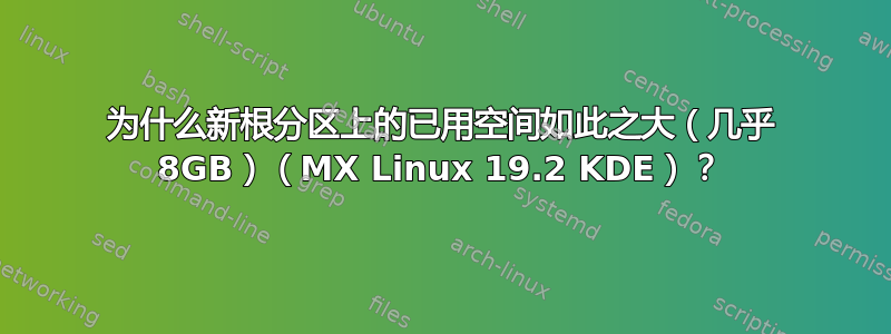 为什么新根分区上的已用空间如此之大（几乎 8GB）（MX Linux 19.2 KDE）？