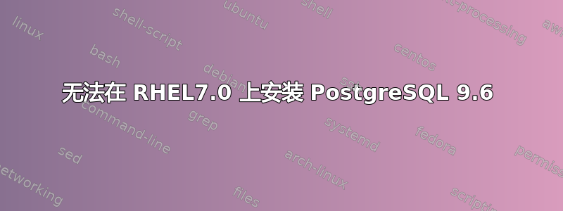 无法在 RHEL7.0 上安装 PostgreSQL 9.6