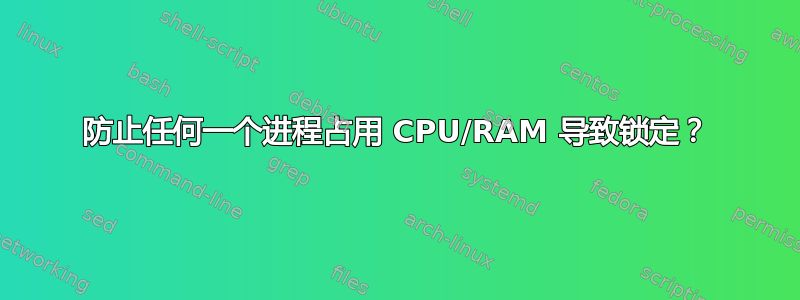 防止任何一个进程占用 CPU/RAM 导致锁定？