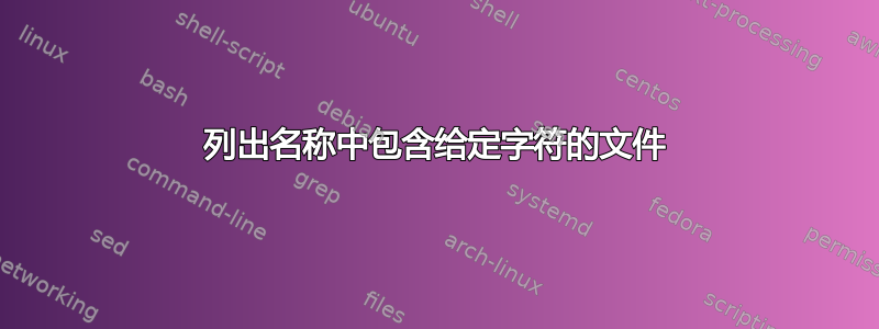 列出名称中包含给定字符的文件