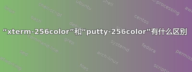 “xterm-256color”和“putty-256color”有什么区别