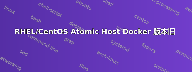 RHEL/CentOS Atomic Host Docker 版本旧